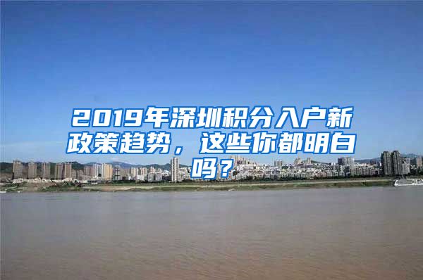 2019年深圳積分入戶新政策趨勢，這些你都明白嗎？