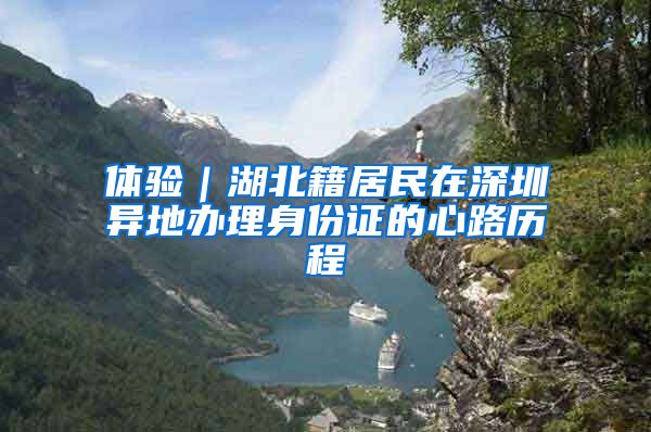 體驗(yàn)｜湖北籍居民在深圳異地辦理身份證的心路歷程