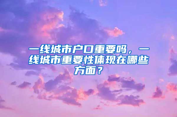 一線城市戶口重要嗎，一線城市重要性體現(xiàn)在哪些方面？