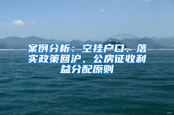 案例分析：空掛戶(hù)口、落實(shí)政策回滬、公房征收利益分配原則