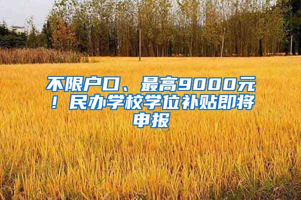 不限戶口、最高9000元！民辦學(xué)校學(xué)位補(bǔ)貼即將申報(bào)