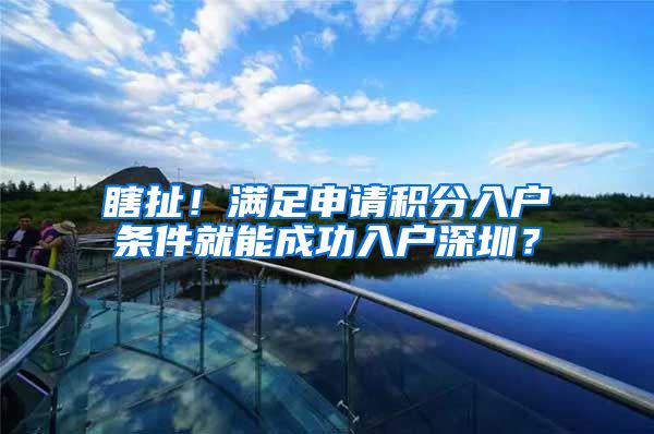 瞎扯！滿足申請(qǐng)積分入戶條件就能成功入戶深圳？