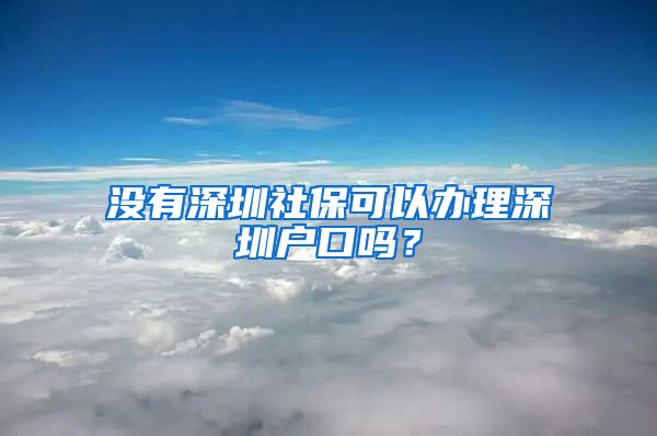 沒有深圳社?？梢赞k理深圳戶口嗎？