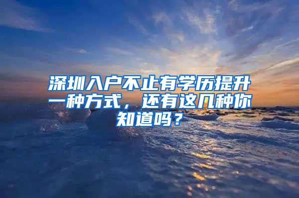 深圳入戶不止有學(xué)歷提升一種方式，還有這幾種你知道嗎？