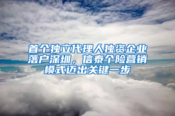 首個(gè)獨(dú)立代理人獨(dú)資企業(yè)落戶深圳，信泰個(gè)險(xiǎn)營(yíng)銷(xiāo)模式邁出關(guān)鍵一步