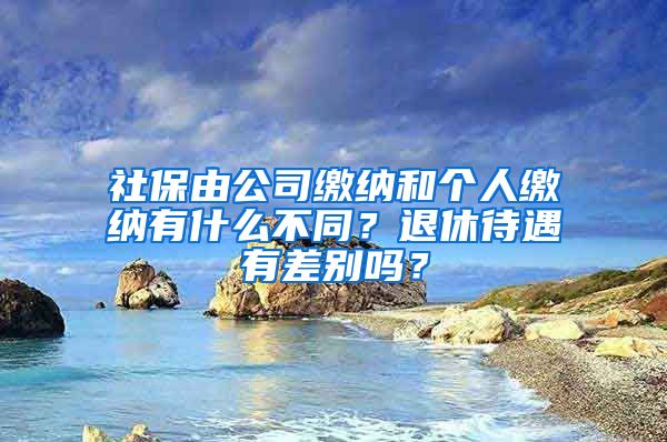 社保由公司繳納和個(gè)人繳納有什么不同？退休待遇有差別嗎？