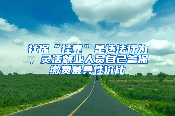 社?！皰炜俊笔沁`法行為，靈活就業(yè)人員自己參保繳費最具性價比