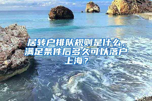 居轉(zhuǎn)戶排隊規(guī)則是什么，滿足條件后多久可以落戶上海？