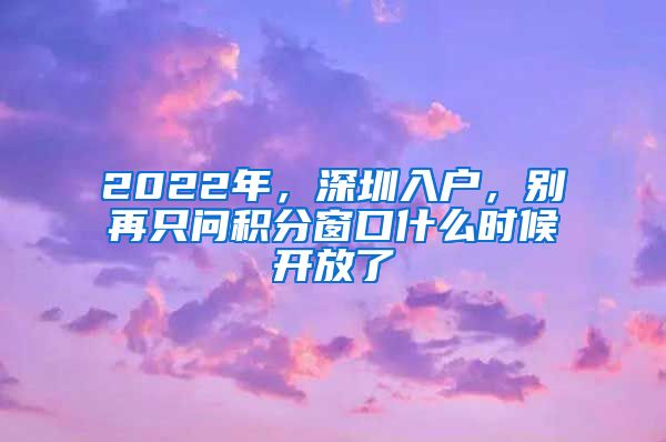 2022年，深圳入戶，別再只問積分窗口什么時(shí)候開放了