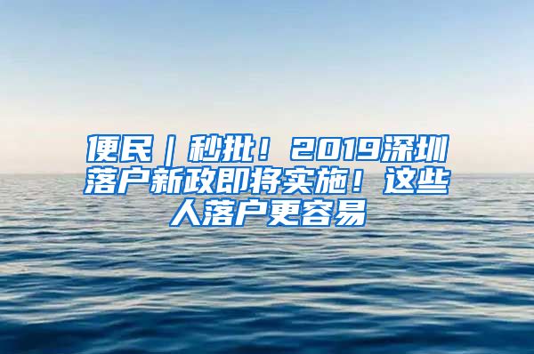 便民｜秒批！2019深圳落戶新政即將實施！這些人落戶更容易