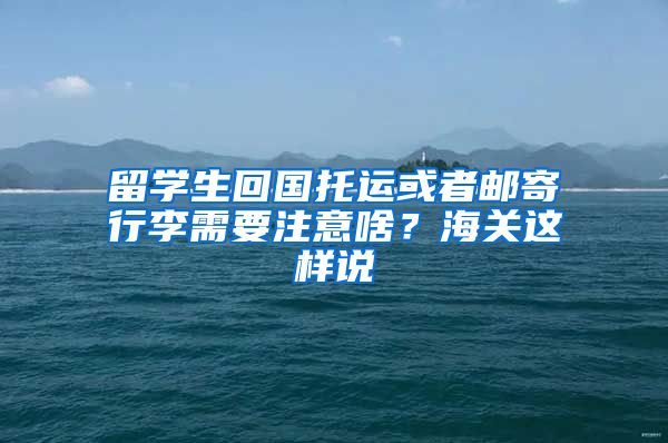 留學生回國托運或者郵寄行李需要注意啥？海關這樣說