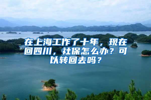 在上海工作了十年，現(xiàn)在回四川，社保怎么辦？可以轉(zhuǎn)回去嗎？