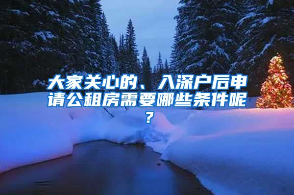 大家關(guān)心的、入深戶后申請(qǐng)公租房需要哪些條件呢？