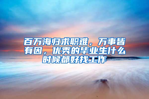 百萬海歸求職難，萬事皆有因，優(yōu)秀的畢業(yè)生什么時(shí)候都好找工作