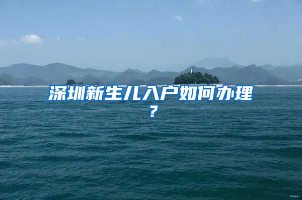 深圳新生兒入戶(hù)如何辦理？