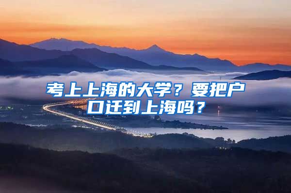 考上上海的大學(xué)？要把戶口遷到上海嗎？