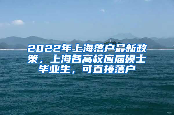 2022年上海落戶最新政策，上海各高校應(yīng)屆碩士畢業(yè)生，可直接落戶