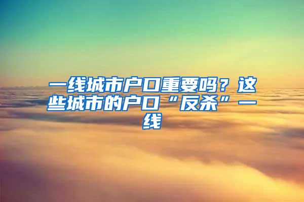 一線城市戶口重要嗎？這些城市的戶口“反殺”一線