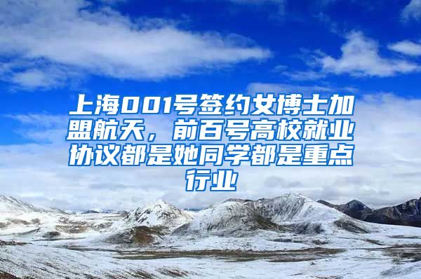 上海001號簽約女博士加盟航天，前百號高校就業(yè)協(xié)議都是她同學(xué)都是重點行業(yè)