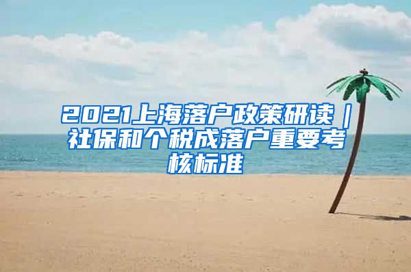 2021上海落戶政策研讀｜社保和個(gè)稅成落戶重要考核標(biāo)準(zhǔn)