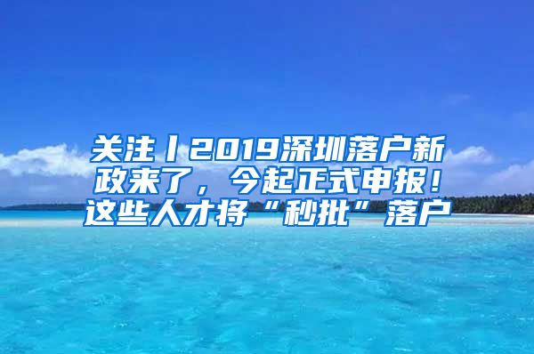 關(guān)注丨2019深圳落戶新政來(lái)了，今起正式申報(bào)！這些人才將“秒批”落戶