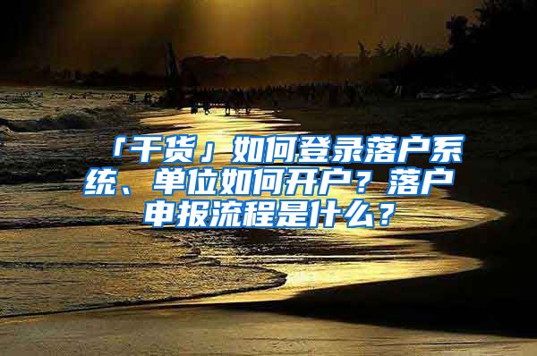 「干貨」如何登錄落戶系統(tǒng)、單位如何開(kāi)戶？落戶申報(bào)流程是什么？