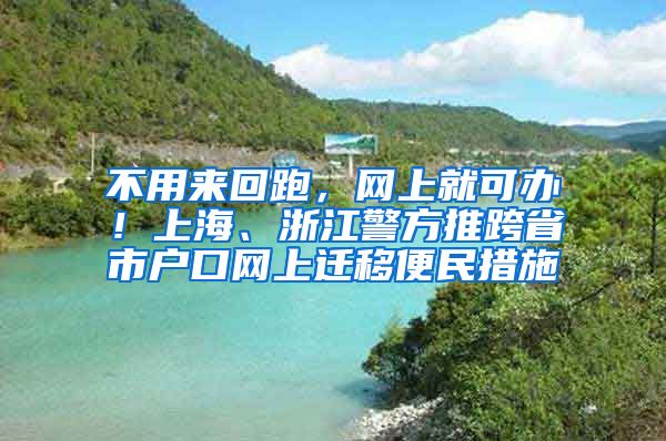 不用來回跑，網(wǎng)上就可辦！上海、浙江警方推跨省市戶口網(wǎng)上遷移便民措施