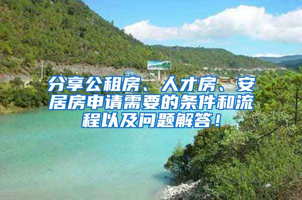 分享公租房、人才房、安居房申請需要的條件和流程以及問題解答！