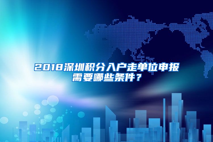 2018深圳積分入戶走單位申報(bào)需要哪些條件？