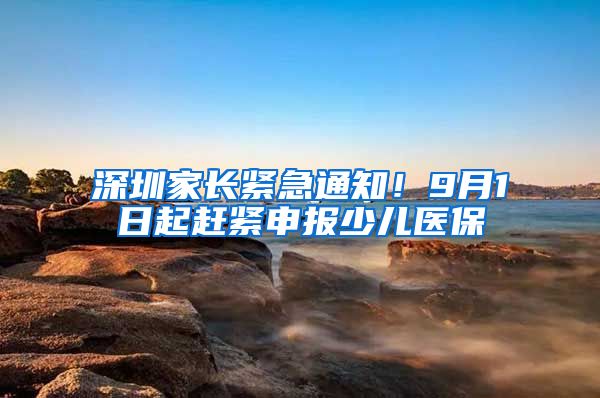 深圳家長緊急通知！9月1日起趕緊申報少兒醫(yī)保