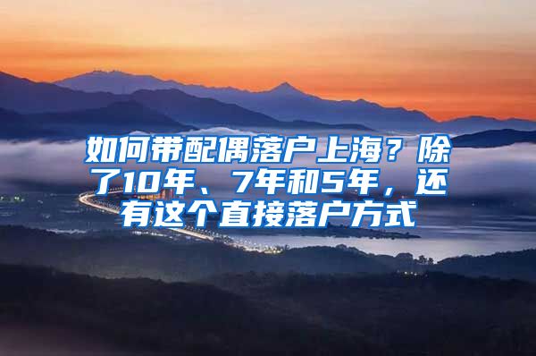 如何帶配偶落戶上海？除了10年、7年和5年，還有這個直接落戶方式