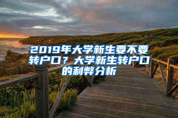 2019年大學(xué)新生要不要轉(zhuǎn)戶口？大學(xué)新生轉(zhuǎn)戶口的利弊分析