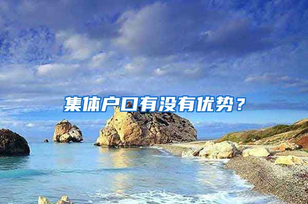 集體戶口有沒有優(yōu)勢？