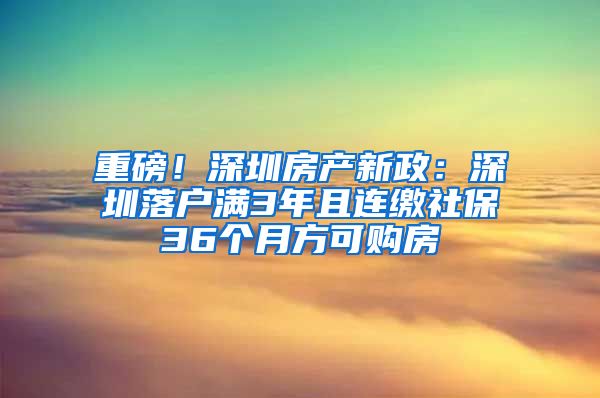 重磅！深圳房產(chǎn)新政：深圳落戶滿3年且連繳社保36個(gè)月方可購(gòu)房