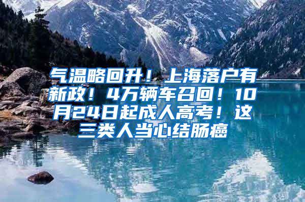 氣溫略回升！上海落戶有新政！4萬輛車召回！10月24日起成人高考！這三類人當(dāng)心結(jié)腸癌