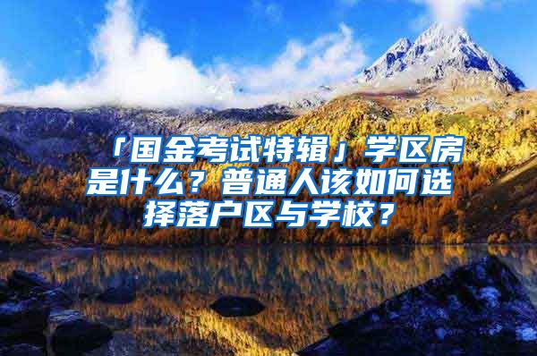 「國(guó)金考試特輯」學(xué)區(qū)房是什么？普通人該如何選擇落戶區(qū)與學(xué)校？