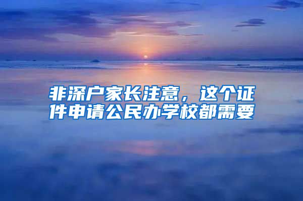 非深戶家長注意，這個證件申請公民辦學(xué)校都需要