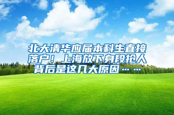 北大清華應(yīng)屆本科生直接落戶！上海放下身段搶人背后是這幾大原因……