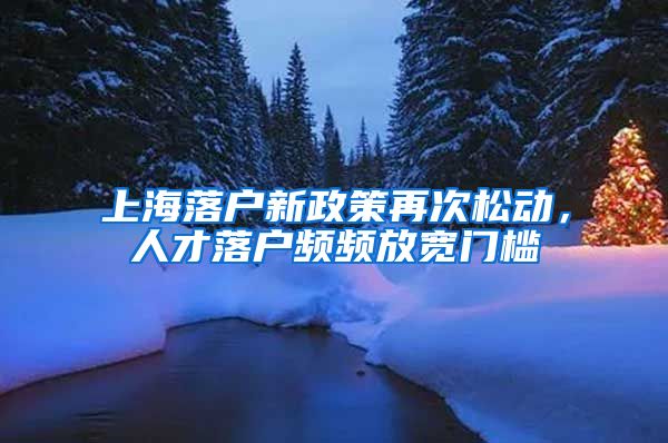 上海落戶新政策再次松動，人才落戶頻頻放寬門檻