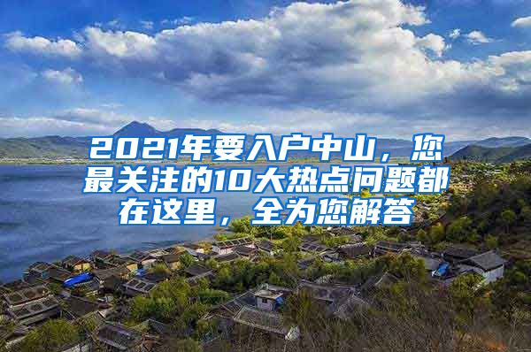 2021年要入戶中山，您最關注的10大熱點問題都在這里，全為您解答