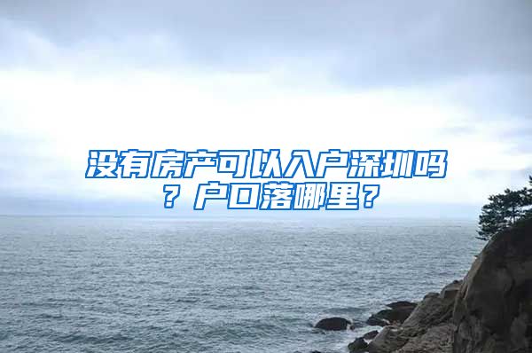 沒(méi)有房產(chǎn)可以入戶深圳嗎？戶口落哪里？