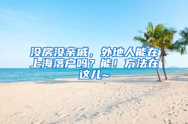 沒(méi)房沒(méi)親戚，外地人能在上海落戶嗎？能！方法在這兒~