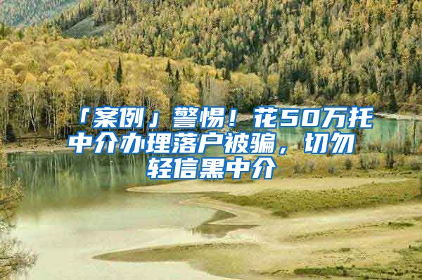 「案例」警惕！花50萬托中介辦理落戶被騙，切勿輕信黑中介