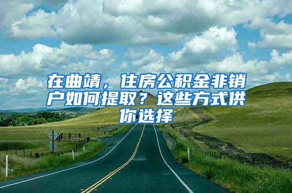 在曲靖，住房公積金非銷(xiāo)戶(hù)如何提??？這些方式供你選擇