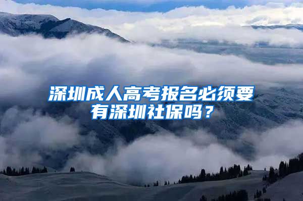 深圳成人高考報名必須要有深圳社保嗎？