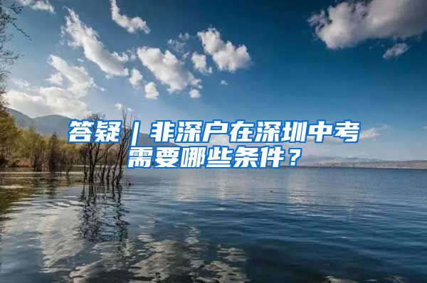 答疑︱非深戶在深圳中考需要哪些條件？