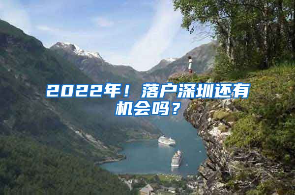 2022年！落戶深圳還有機(jī)會(huì)嗎？