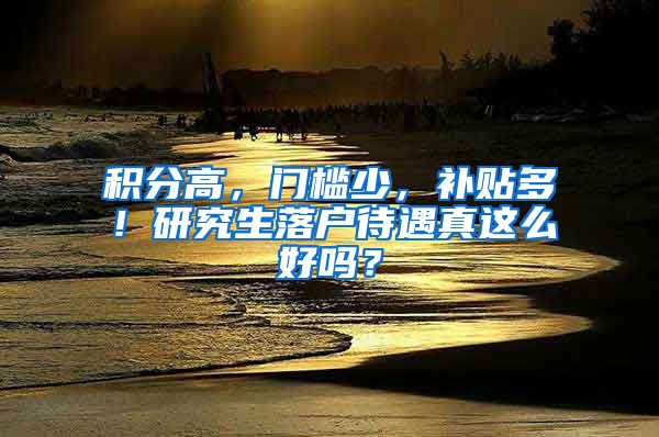 積分高，門檻少，補貼多！研究生落戶待遇真這么好嗎？