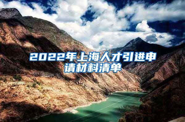 2022年上海人才引進(jìn)申請(qǐng)材料清單