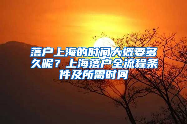 落戶上海的時(shí)間大概要多久呢？上海落戶全流程條件及所需時(shí)間